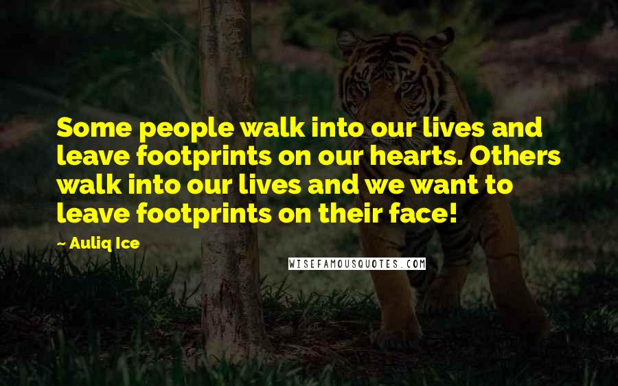 Auliq Ice Quotes: Some people walk into our lives and leave footprints on our hearts. Others walk into our lives and we want to leave footprints on their face!