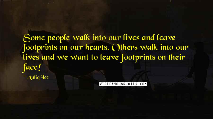 Auliq Ice Quotes: Some people walk into our lives and leave footprints on our hearts. Others walk into our lives and we want to leave footprints on their face!