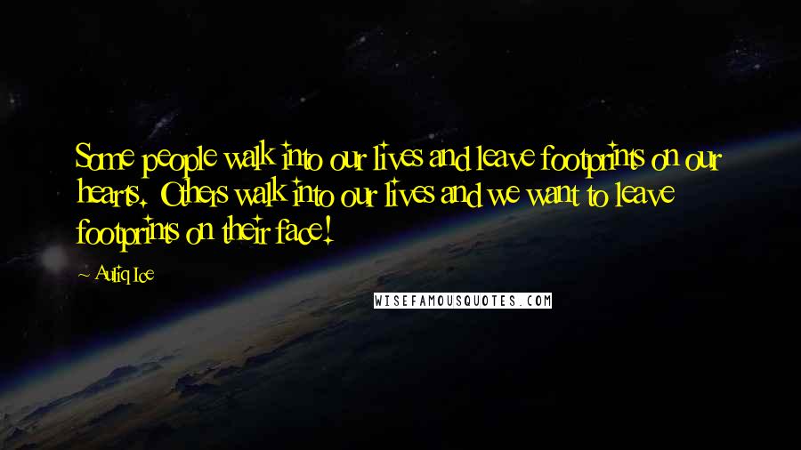 Auliq Ice Quotes: Some people walk into our lives and leave footprints on our hearts. Others walk into our lives and we want to leave footprints on their face!