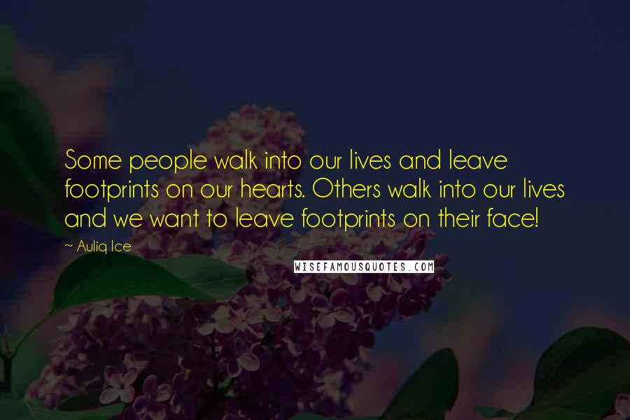 Auliq Ice Quotes: Some people walk into our lives and leave footprints on our hearts. Others walk into our lives and we want to leave footprints on their face!