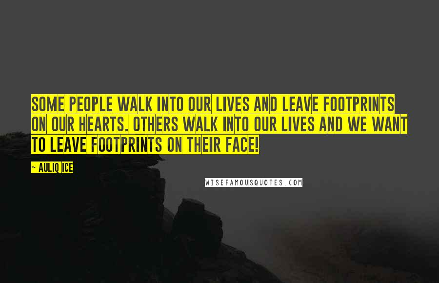 Auliq Ice Quotes: Some people walk into our lives and leave footprints on our hearts. Others walk into our lives and we want to leave footprints on their face!