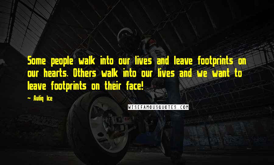 Auliq Ice Quotes: Some people walk into our lives and leave footprints on our hearts. Others walk into our lives and we want to leave footprints on their face!