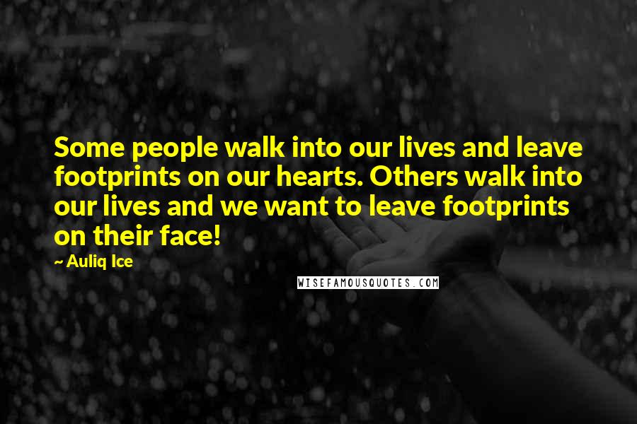 Auliq Ice Quotes: Some people walk into our lives and leave footprints on our hearts. Others walk into our lives and we want to leave footprints on their face!