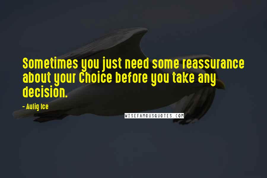 Auliq Ice Quotes: Sometimes you just need some reassurance about your Choice before you take any decision.