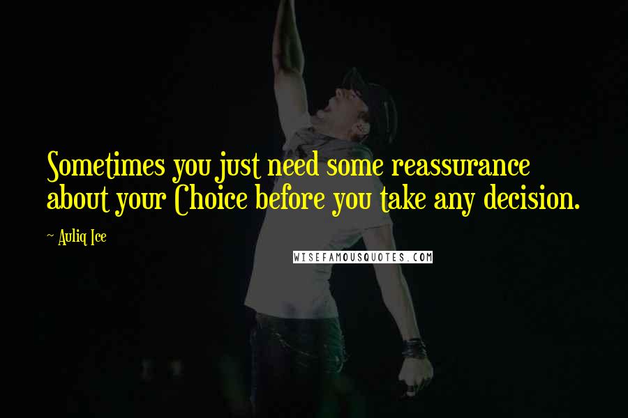 Auliq Ice Quotes: Sometimes you just need some reassurance about your Choice before you take any decision.