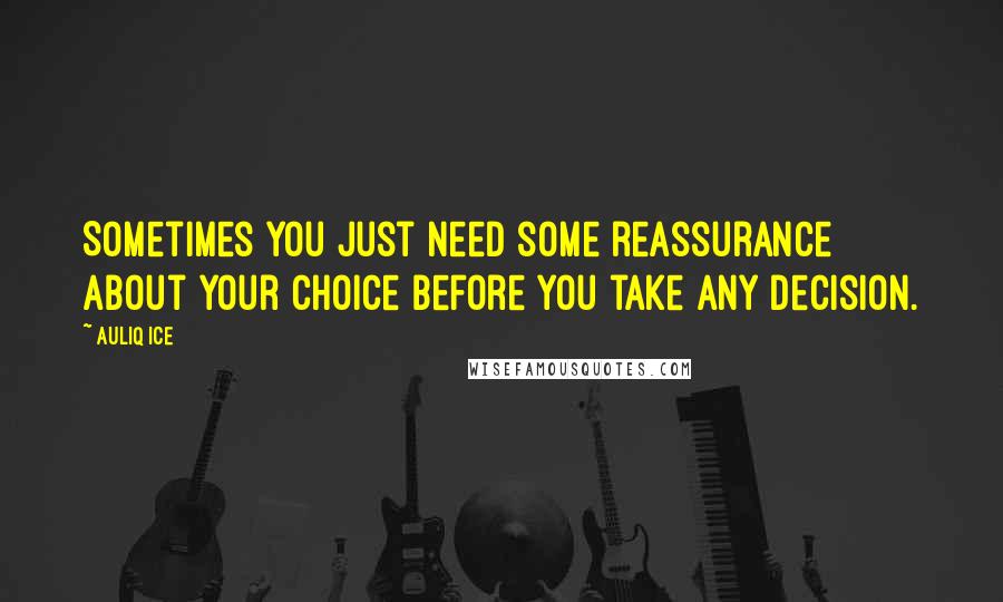 Auliq Ice Quotes: Sometimes you just need some reassurance about your Choice before you take any decision.