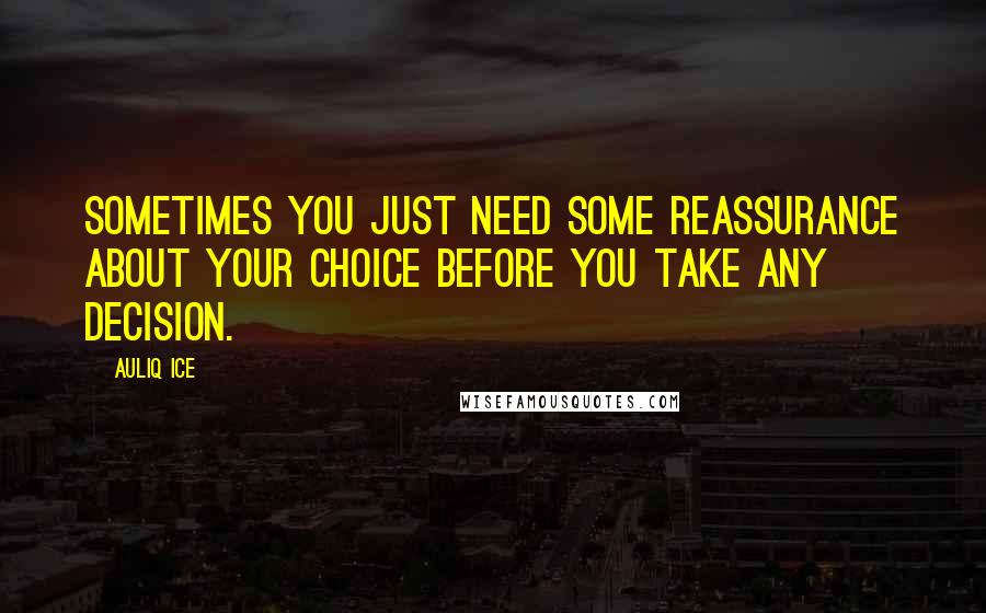 Auliq Ice Quotes: Sometimes you just need some reassurance about your Choice before you take any decision.