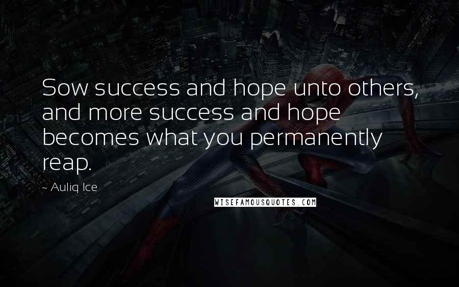 Auliq Ice Quotes: Sow success and hope unto others, and more success and hope becomes what you permanently reap.