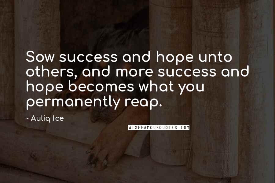 Auliq Ice Quotes: Sow success and hope unto others, and more success and hope becomes what you permanently reap.