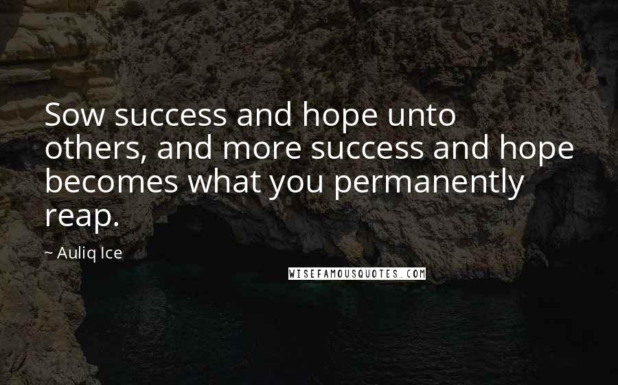 Auliq Ice Quotes: Sow success and hope unto others, and more success and hope becomes what you permanently reap.