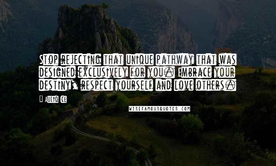 Auliq Ice Quotes: Stop rejecting that unique pathway that was designed exclusively for you. Embrace your destiny, respect yourself and love others.