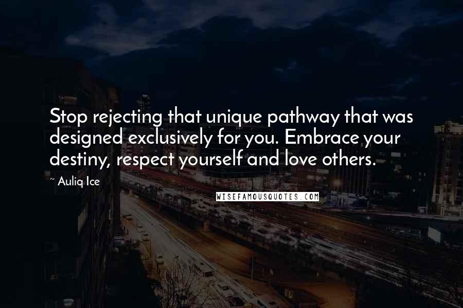 Auliq Ice Quotes: Stop rejecting that unique pathway that was designed exclusively for you. Embrace your destiny, respect yourself and love others.