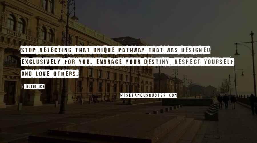 Auliq Ice Quotes: Stop rejecting that unique pathway that was designed exclusively for you. Embrace your destiny, respect yourself and love others.