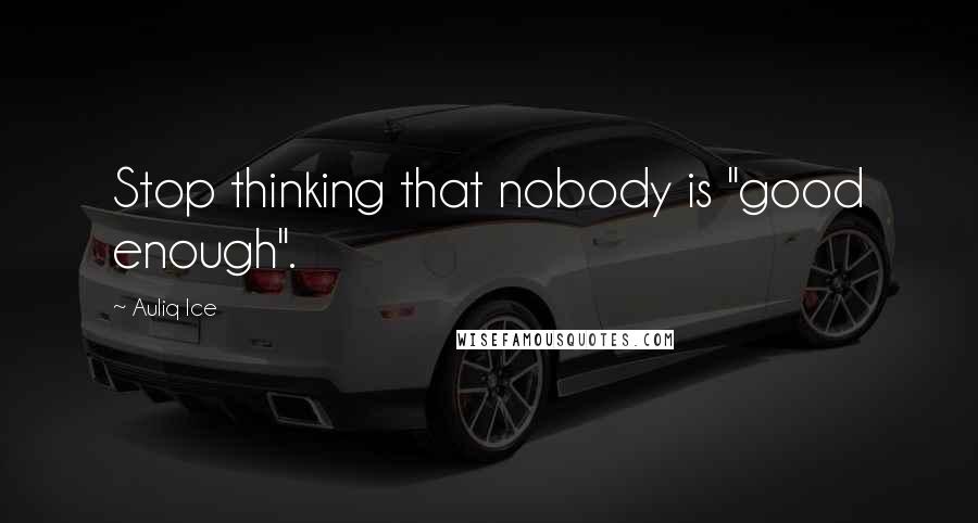 Auliq Ice Quotes: Stop thinking that nobody is "good enough".