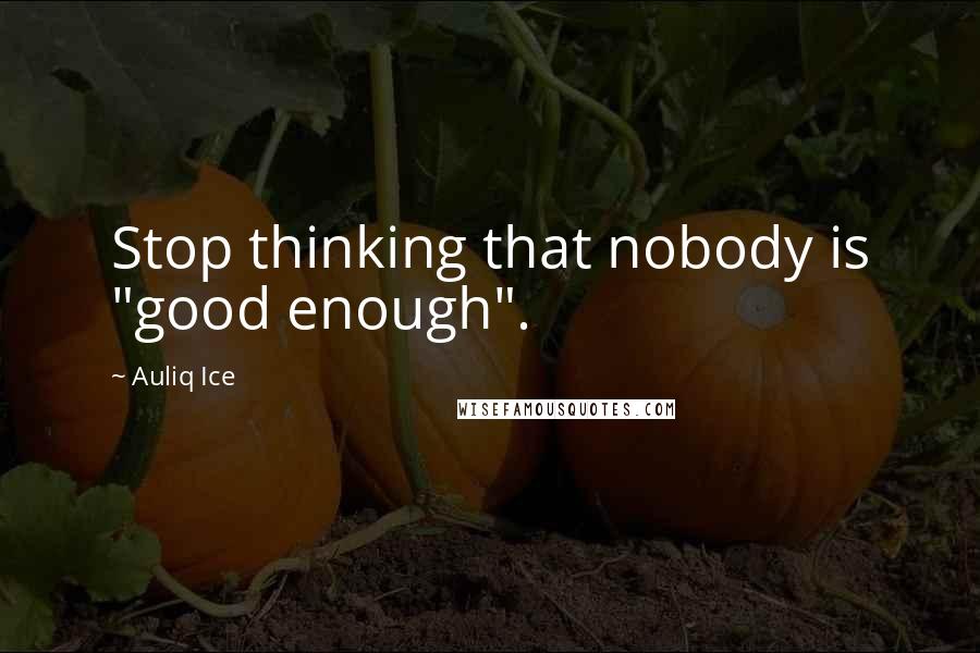 Auliq Ice Quotes: Stop thinking that nobody is "good enough".