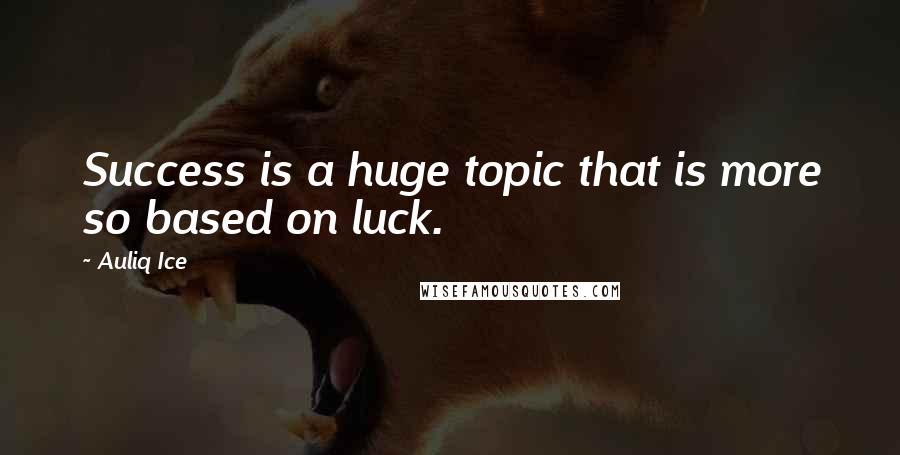 Auliq Ice Quotes: Success is a huge topic that is more so based on luck.