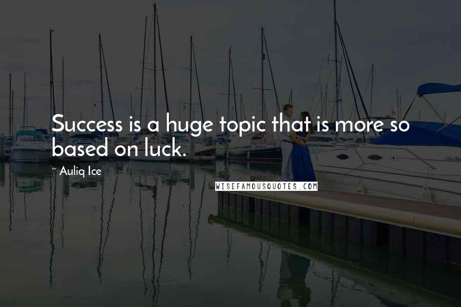 Auliq Ice Quotes: Success is a huge topic that is more so based on luck.