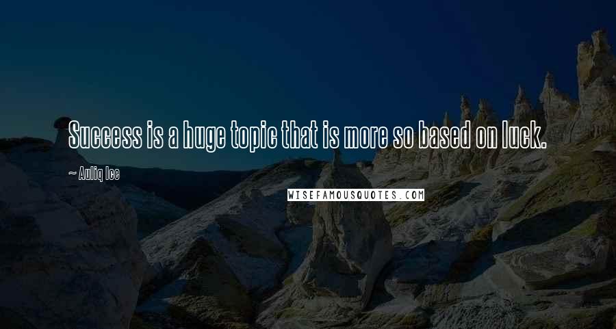 Auliq Ice Quotes: Success is a huge topic that is more so based on luck.