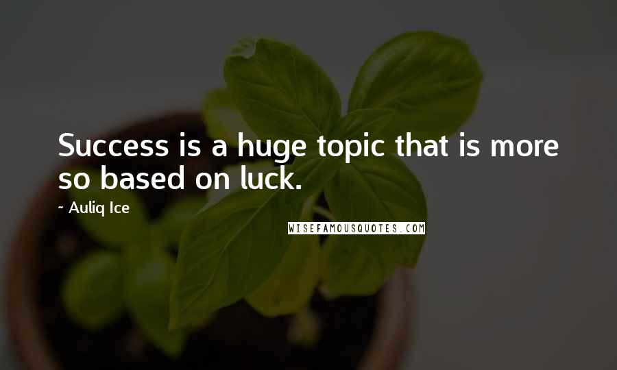 Auliq Ice Quotes: Success is a huge topic that is more so based on luck.