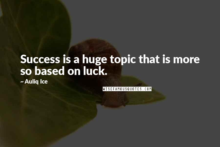 Auliq Ice Quotes: Success is a huge topic that is more so based on luck.