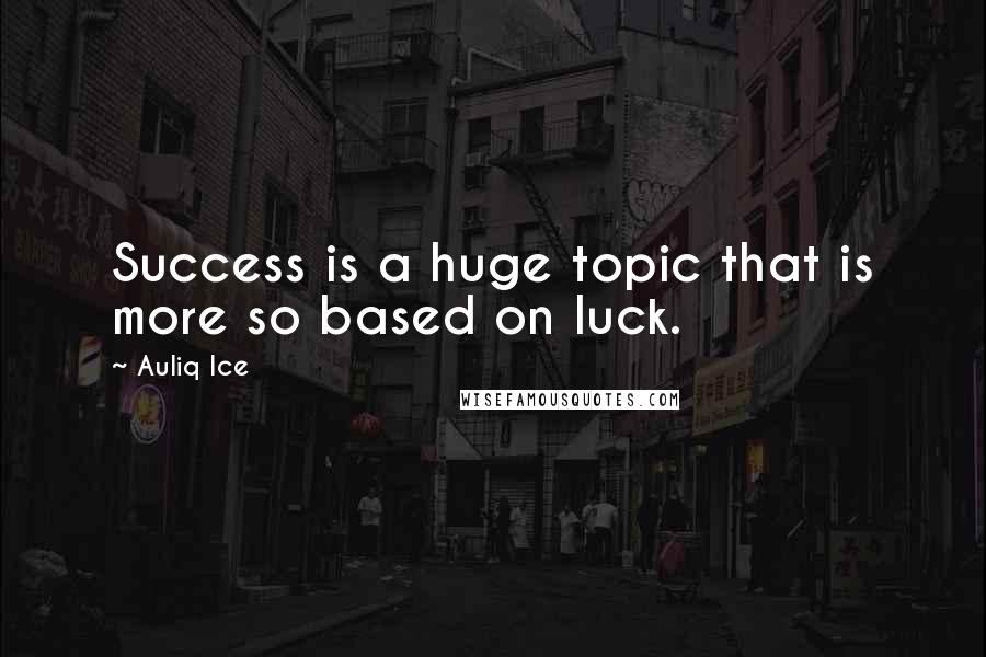 Auliq Ice Quotes: Success is a huge topic that is more so based on luck.