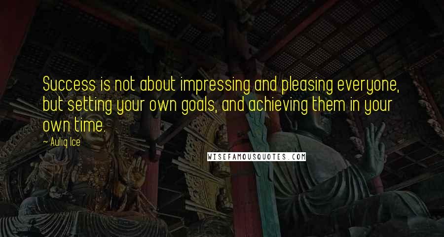 Auliq Ice Quotes: Success is not about impressing and pleasing everyone, but setting your own goals, and achieving them in your own time.