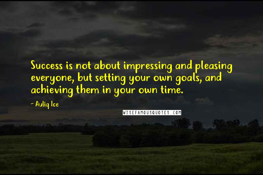 Auliq Ice Quotes: Success is not about impressing and pleasing everyone, but setting your own goals, and achieving them in your own time.