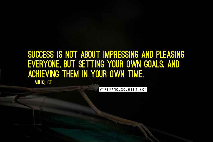 Auliq Ice Quotes: Success is not about impressing and pleasing everyone, but setting your own goals, and achieving them in your own time.