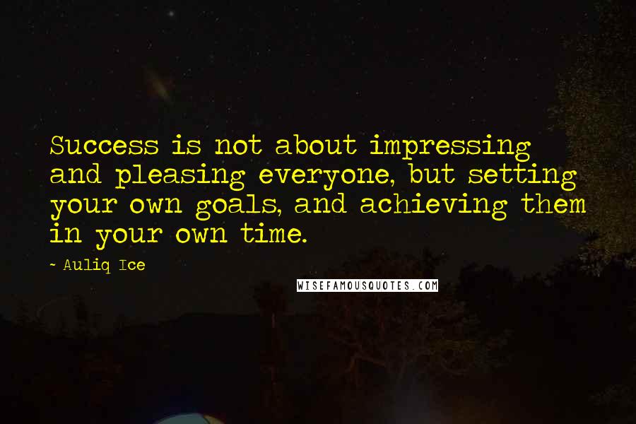 Auliq Ice Quotes: Success is not about impressing and pleasing everyone, but setting your own goals, and achieving them in your own time.