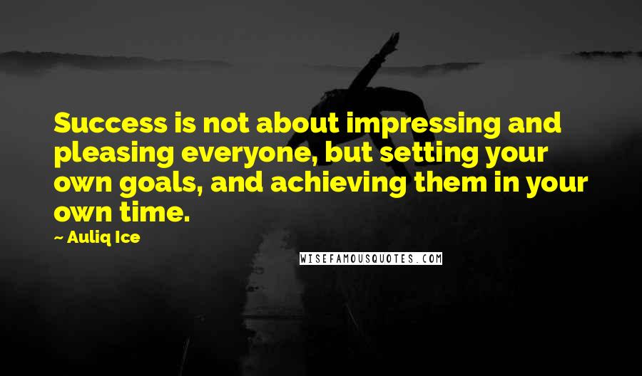 Auliq Ice Quotes: Success is not about impressing and pleasing everyone, but setting your own goals, and achieving them in your own time.