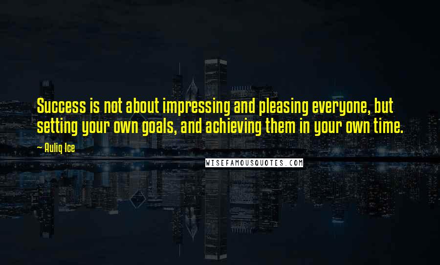 Auliq Ice Quotes: Success is not about impressing and pleasing everyone, but setting your own goals, and achieving them in your own time.