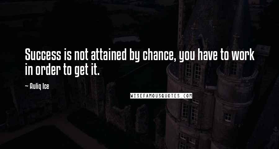 Auliq Ice Quotes: Success is not attained by chance, you have to work in order to get it.