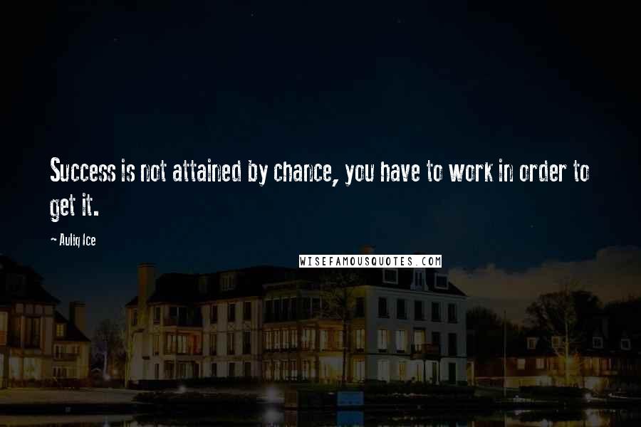 Auliq Ice Quotes: Success is not attained by chance, you have to work in order to get it.