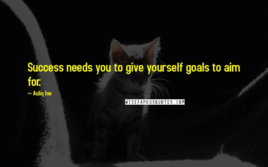 Auliq Ice Quotes: Success needs you to give yourself goals to aim for.