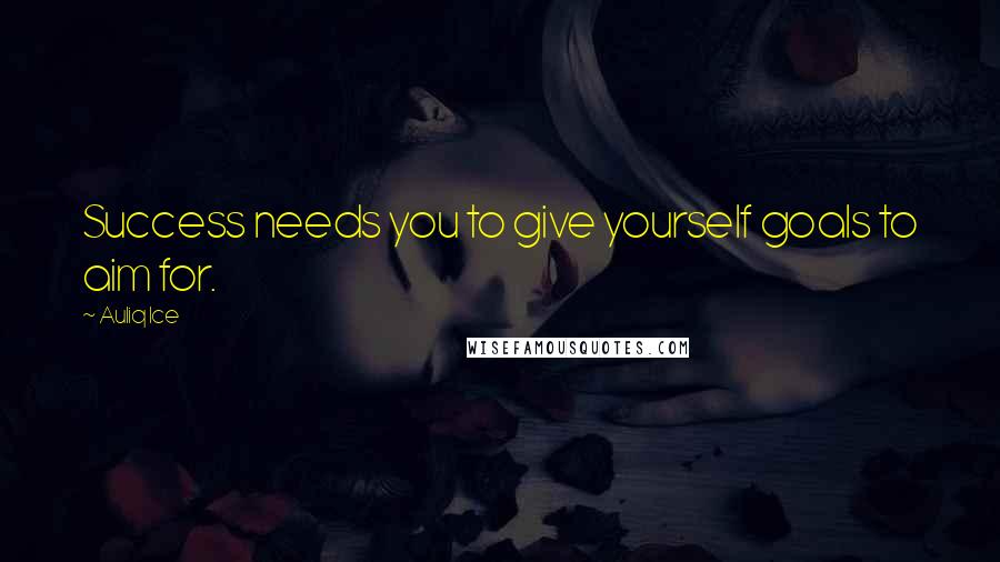 Auliq Ice Quotes: Success needs you to give yourself goals to aim for.