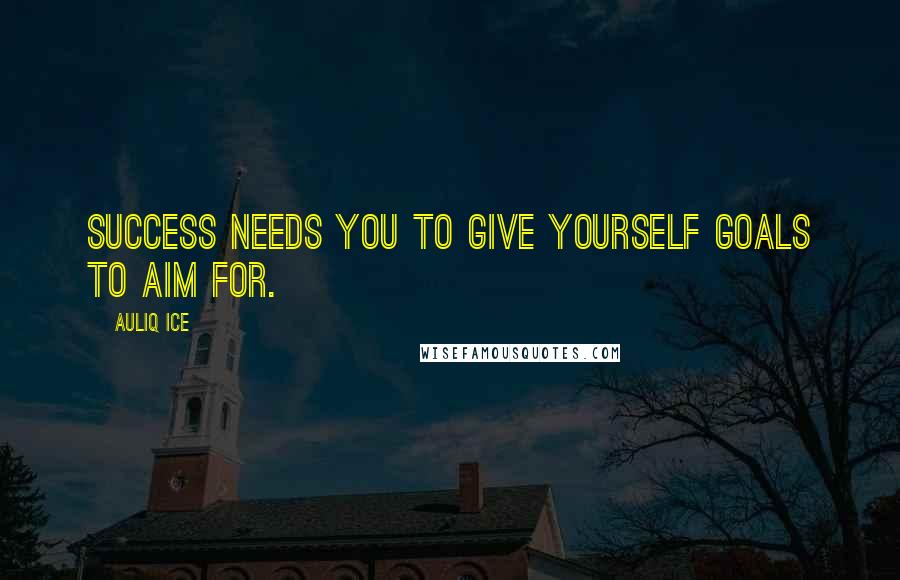 Auliq Ice Quotes: Success needs you to give yourself goals to aim for.