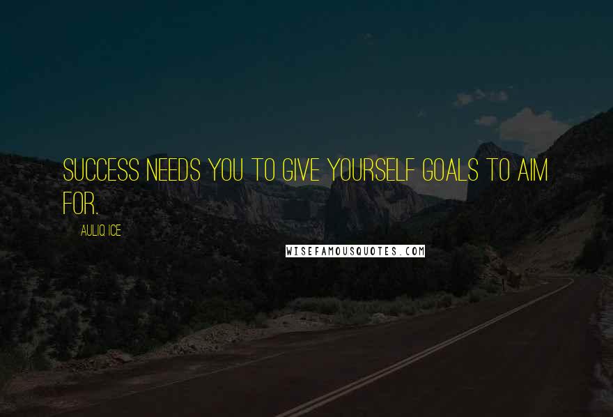 Auliq Ice Quotes: Success needs you to give yourself goals to aim for.