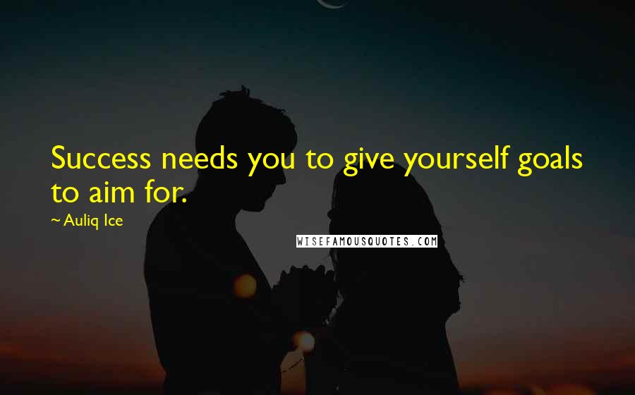 Auliq Ice Quotes: Success needs you to give yourself goals to aim for.