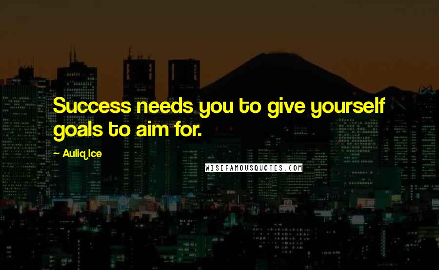 Auliq Ice Quotes: Success needs you to give yourself goals to aim for.