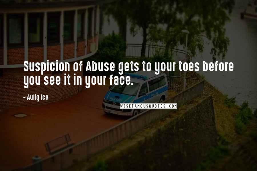 Auliq Ice Quotes: Suspicion of Abuse gets to your toes before you see it in your face.