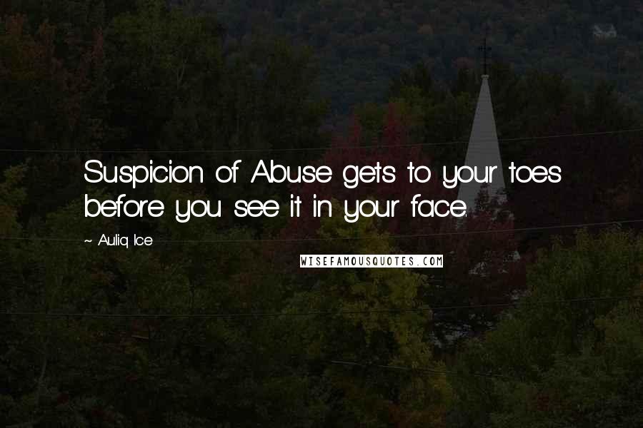 Auliq Ice Quotes: Suspicion of Abuse gets to your toes before you see it in your face.