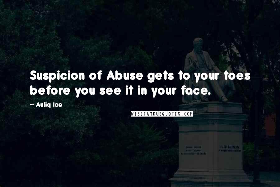 Auliq Ice Quotes: Suspicion of Abuse gets to your toes before you see it in your face.