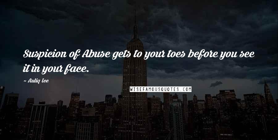 Auliq Ice Quotes: Suspicion of Abuse gets to your toes before you see it in your face.