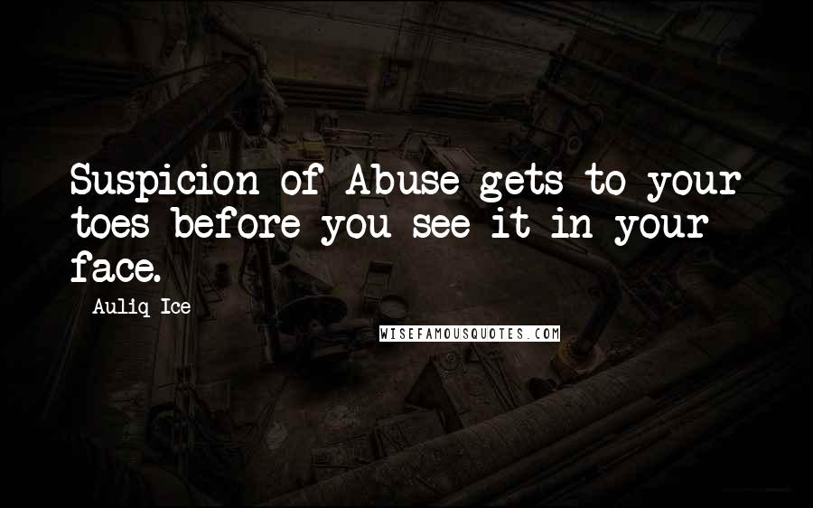 Auliq Ice Quotes: Suspicion of Abuse gets to your toes before you see it in your face.