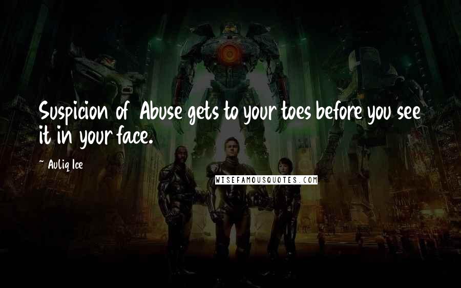 Auliq Ice Quotes: Suspicion of Abuse gets to your toes before you see it in your face.