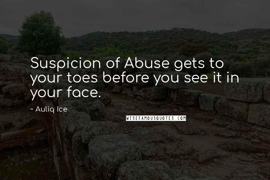 Auliq Ice Quotes: Suspicion of Abuse gets to your toes before you see it in your face.