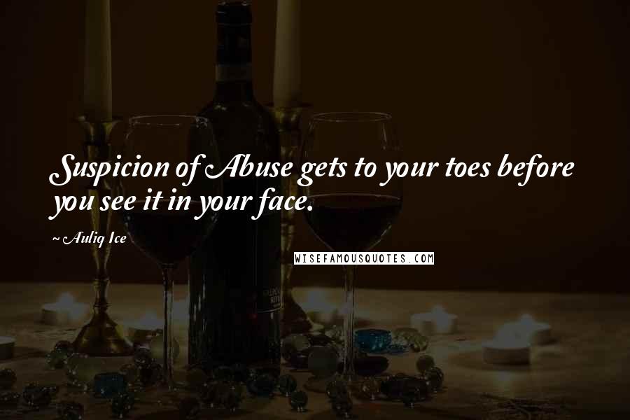 Auliq Ice Quotes: Suspicion of Abuse gets to your toes before you see it in your face.