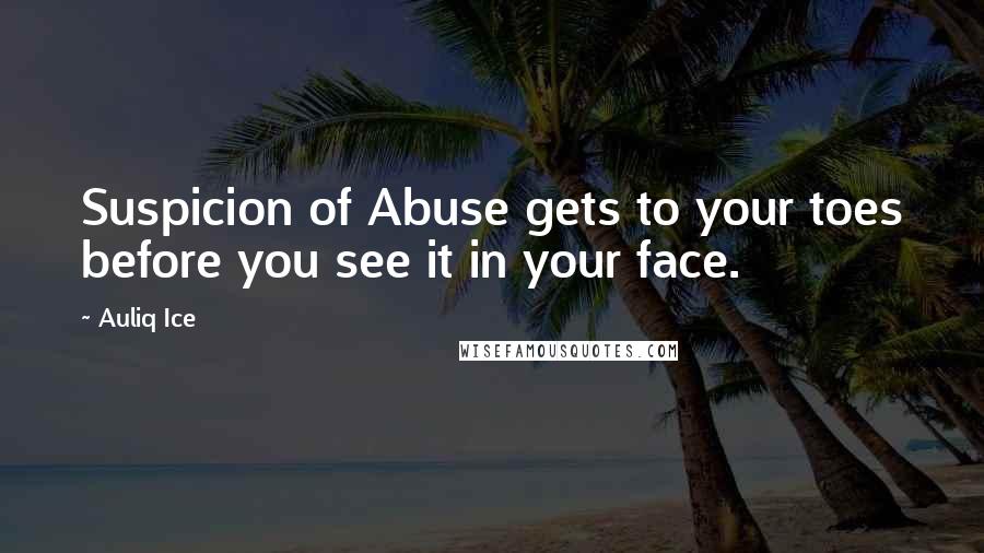 Auliq Ice Quotes: Suspicion of Abuse gets to your toes before you see it in your face.