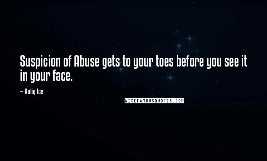 Auliq Ice Quotes: Suspicion of Abuse gets to your toes before you see it in your face.