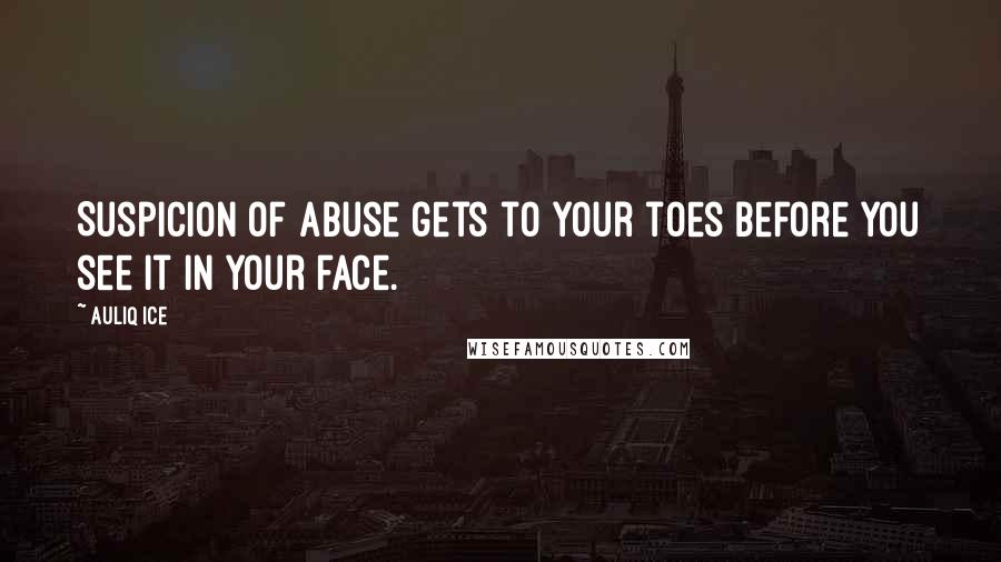 Auliq Ice Quotes: Suspicion of Abuse gets to your toes before you see it in your face.